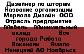 Дизайнер по шторам › Название организации ­ Мариола Дизайн, ООО › Отрасль предприятия ­ Мебель › Минимальный оклад ­ 120 000 - Все города Работа » Вакансии   . Ямало-Ненецкий АО,Ноябрьск г.